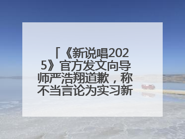 《新说唱2025》官方发文向导师严浩翔道歉，称不当言论为实习新人操作