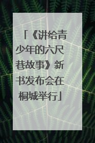 《讲给青少年的六尺巷故事》新书发布会在桐城举行