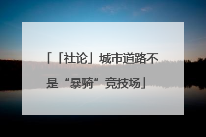 「社论」城市道路不是“暴骑”竞技场