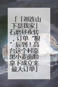 「祁连山下是我家」石磨昼夜转，订单“粮”辰到！高台这个村靠黑小麦面粉拿下成立来最大订单