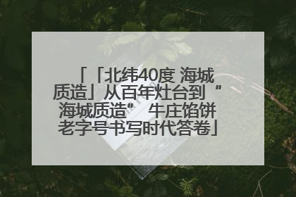 「北纬40度 海城质造」从百年灶台到“海城质造” 牛庄馅饼老字号书写时代答卷