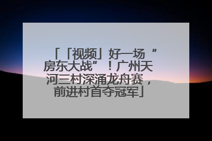 「视频」好一场“房东大战”！广州天河三村深涌龙舟赛，前进村首夺冠军