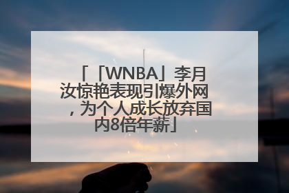 「WNBA」李月汝惊艳表现引爆外网，为个人成长放弃国内8倍年薪