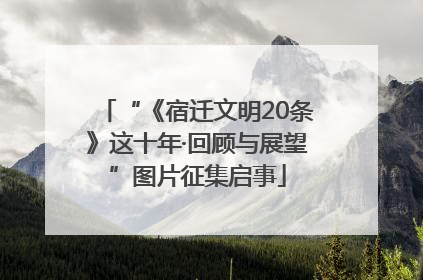 “《宿迁文明20条》这十年·回顾与展望”图片征集启事
