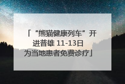 “熊猫健康列车”开进普雄 11-13日为当地患者免费诊疗