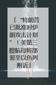 “特朗普已批准对伊朗攻击计划”！美第三艘航母将部署至以色列附近