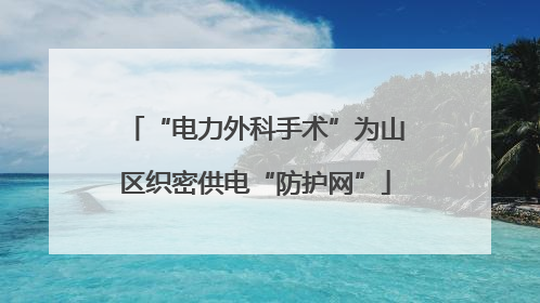 “电力外科手术”为山区织密供电“防护网”