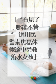 “看见了，哪能不管” 铜川民警秦焦磊休假途中勇救落水女孩