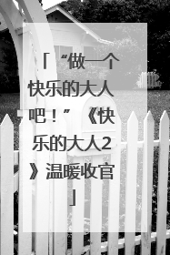 “做一个快乐的大人吧！”《快乐的大人2》温暖收官