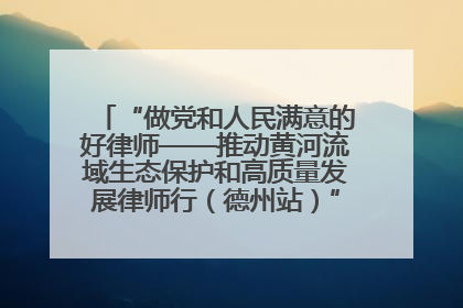 “做党和人民满意的好律师——推动黄河流域生态保护和高质量发展律师行（德州站）”活动成功举办