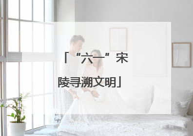 “六一”宋陵寻溯文明