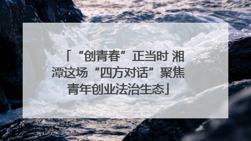 “创青春”正当时 湘潭这场“四方对话”聚焦青年创业法治生态