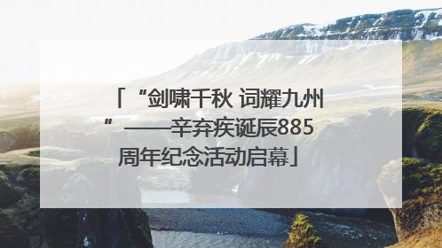 “剑啸千秋 词耀九州”——辛弃疾诞辰885周年纪念活动启幕