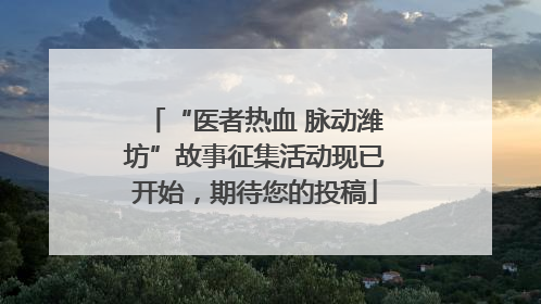 “医者热血 脉动潍坊”故事征集活动现已开始，期待您的投稿