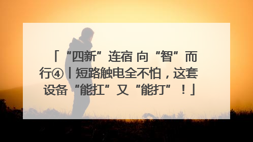 “四新”连宿 向“智”而行④丨短路触电全不怕，这套设备“能扛”又“能打”！