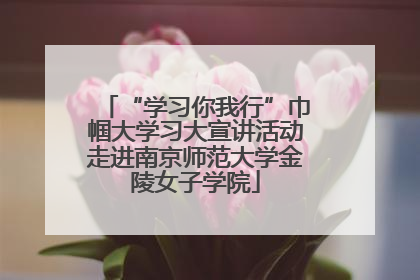 “学习你我行”巾帼大学习大宣讲活动走进南京师范大学金陵女子学院