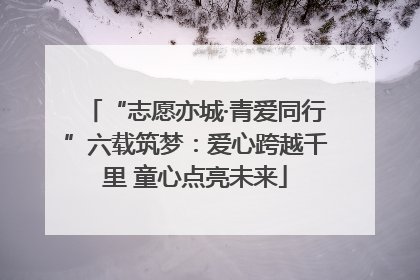 “志愿亦城·青爱同行”六载筑梦：爱心跨越千里 童心点亮未来