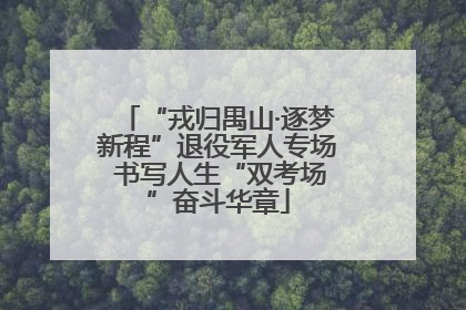 “戎归禺山·逐梦新程”退役军人专场 书写人生“双考场”奋斗华章