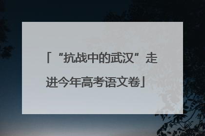 “抗战中的武汉”走进今年高考语文卷