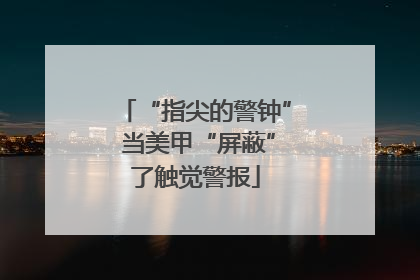 “指尖的警钟” 当美甲“屏蔽”了触觉警报