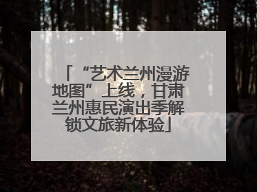 “艺术兰州漫游地图”上线，甘肃兰州惠民演出季解锁文旅新体验