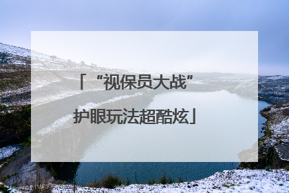 “视保员大战” 护眼玩法超酷炫