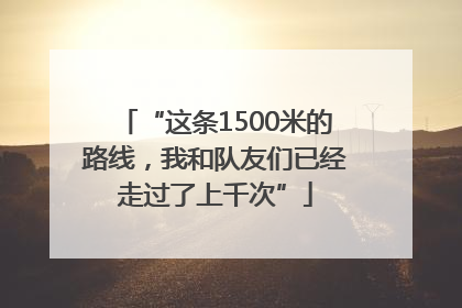 “这条1500米的路线，我和队友们已经走过了上千次”
