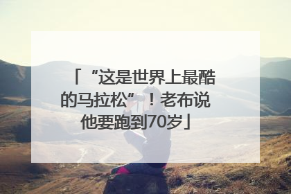 “这是世界上最酷的马拉松”！老布说他要跑到70岁