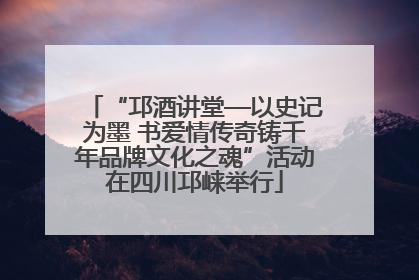“邛酒讲堂—以史记为墨 书爱情传奇铸千年品牌文化之魂”活动在四川邛崃举行
