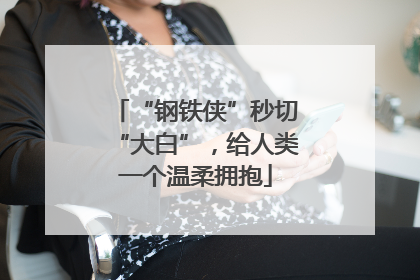 “钢铁侠”秒切“大白”，给人类一个温柔拥抱