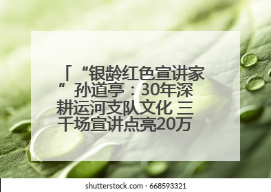 “银龄红色宣讲家”孙道亭：30年深耕运河支队文化 三千场宣讲点亮20万受众红色记忆