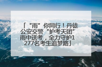 “雨”你同行！丹徒公安交警“护考天团”雨中送考，全力守护1277名考生追梦路