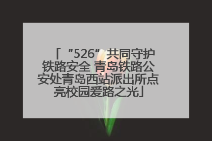 “526”共同守护铁路安全 青岛铁路公安处青岛西站派出所点亮校园爱路之光