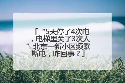 “5天停了4次电，电梯里关了3次人”北京一新小区频繁断电，咋回事？