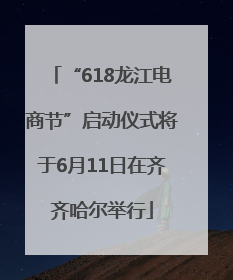 “618龙江电商节”启动仪式将于6月11日在齐齐哈尔举行