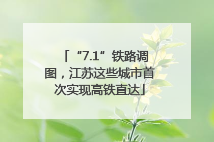 “7.1”铁路调图，江苏这些城市首次实现高铁直达