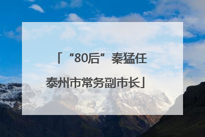 “80后”秦猛任泰州市常务副市长