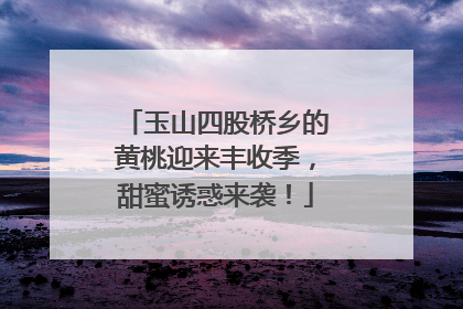 玉山四股桥乡的黄桃迎来丰收季，甜蜜诱惑来袭！