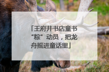 王府井书店童书“粽”动员，把龙舟摇进童话里