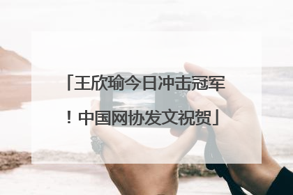 王欣瑜今日冲击冠军！中国网协发文祝贺