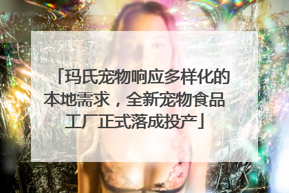 玛氏宠物响应多样化的本地需求，全新宠物食品工厂正式落成投产