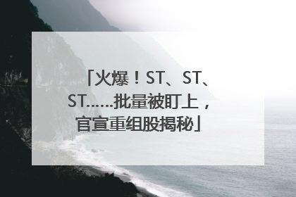 火爆！ST、ST、ST……批量被盯上，官宣重组股揭秘