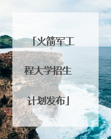 火箭军工程大学招生计划发布