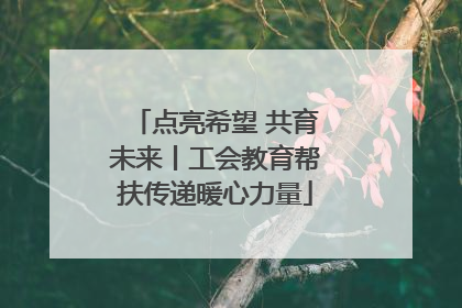点亮希望 共育未来丨工会教育帮扶传递暖心力量