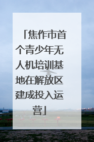 焦作市首个青少年无人机培训基地在解放区建成投入运营