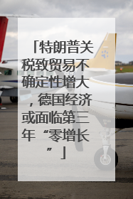 特朗普关税致贸易不确定性增大，德国经济或面临第三年“零增长”