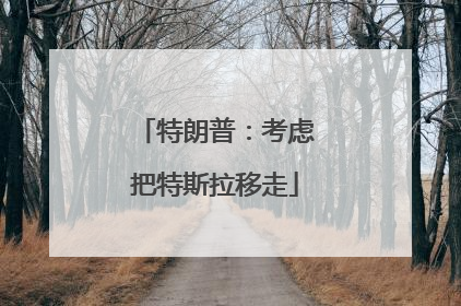 特朗普：考虑把特斯拉移走