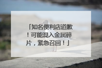 知名便利店道歉！可能混入金属碎片，紧急召回！