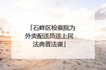 石峰区检察院为外卖配送员送上民法典普法课