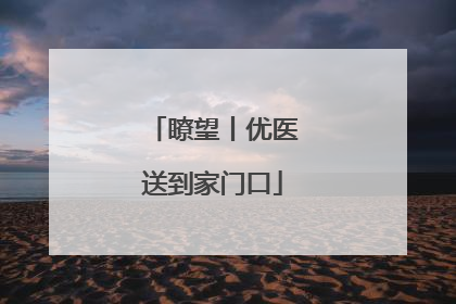 瞭望丨优医送到家门口
